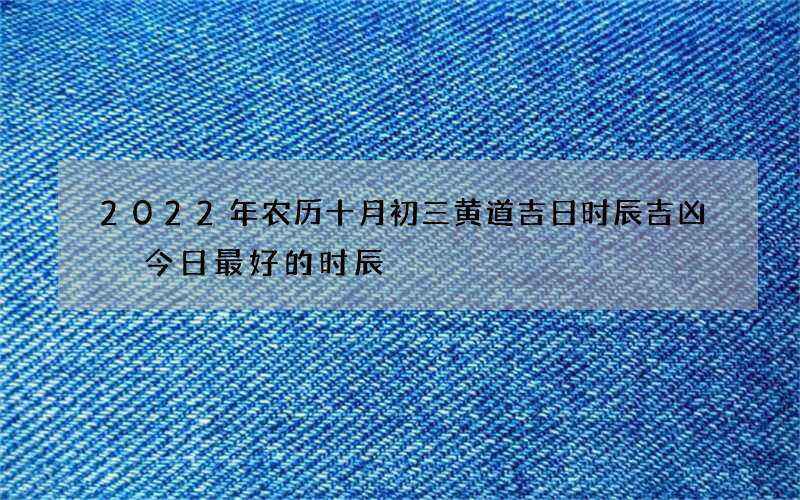 2022年农历十月初三黄道吉日时辰吉凶 今日最好的时辰